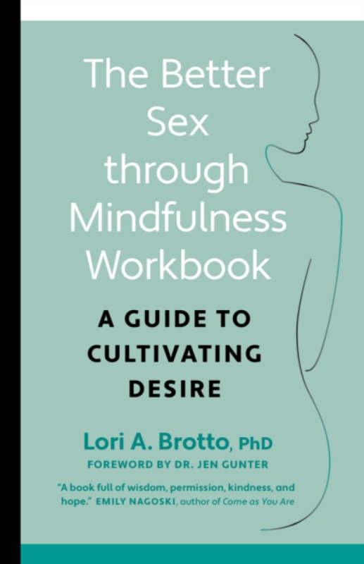 The Better Sex Through Mindfulness Workbook - Lori PhD Brotto