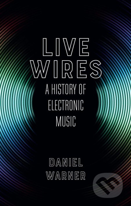 Live Wires (A History of Electronic Music) - Daniel Warner - kniha z kategorie Hudba