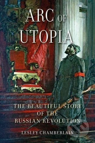 Arc of Utopia (The Beautiful Story of the Russian Revolution) - kniha z kategorie Historie