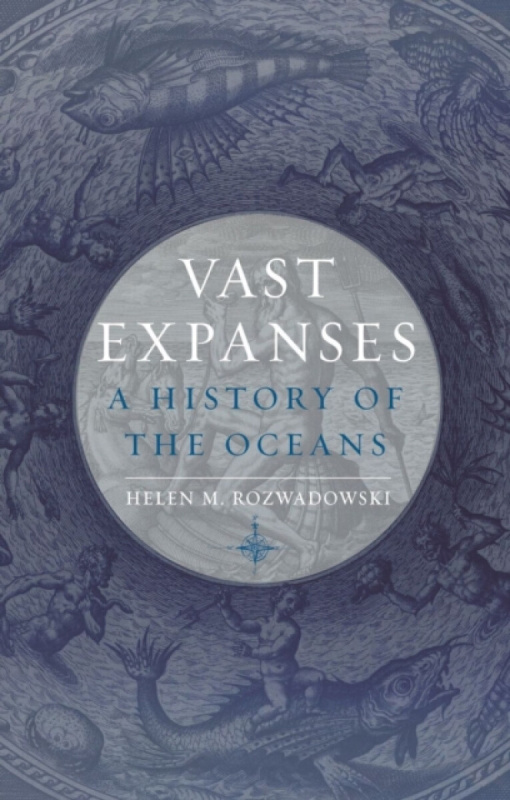 Vast Expanses â€“ A History of the Oceans - Helen M. Rozwadowski