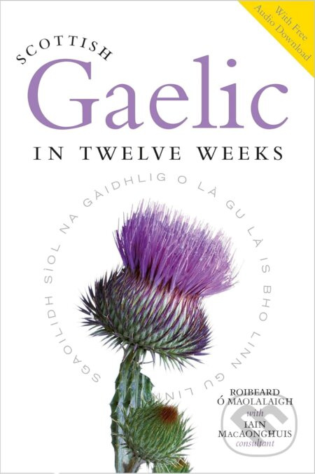 Scottish Gaelic in Twelve Weeks - Roibeard O Maolalaigh, Roibeard O'Maolalaigh, Iain MacAonghuis - kniha z kategorie Jazykové učebnice a slovníky