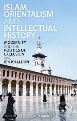 Islam, Orientalism and Intellectual History (Modernity and the Politics of Exclusion Since Ibn Khaldun) - kniha z kategorie Historie