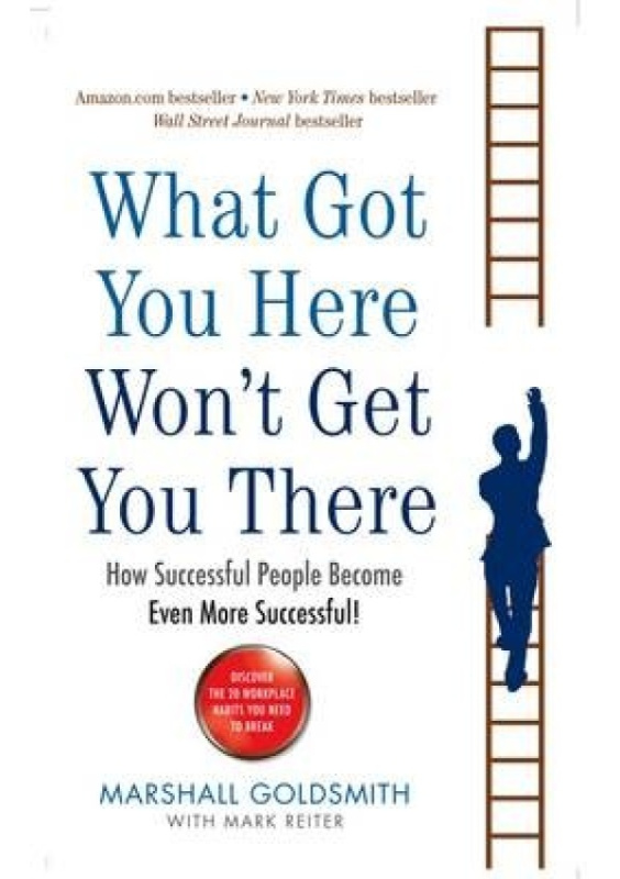 What Got You Here Wont Get You There, How successful people become even more successful Profile Books Ltd