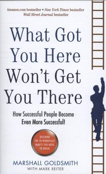 What Got You Here Wont Get You There, How successful people become even more successful Profile Books Ltd