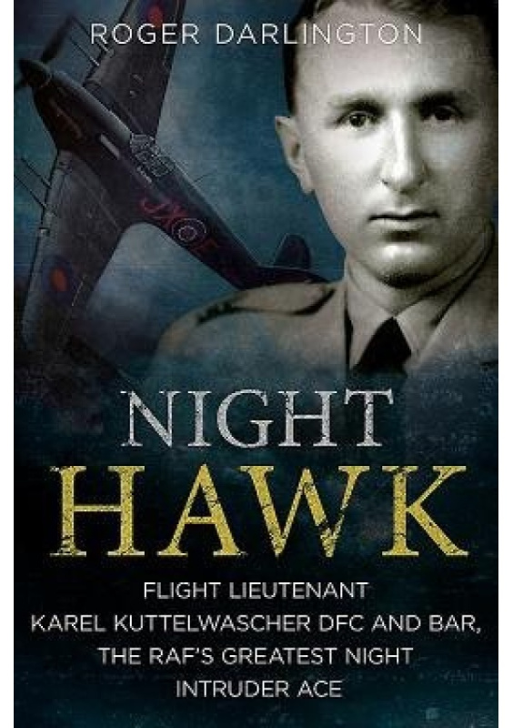 Night Hawk, Flight Lieutenant Karl Kuttelwascher DFC and Bar, the RAF's Greatestnight Intruder Ace FONTHILL MEDIA LTD