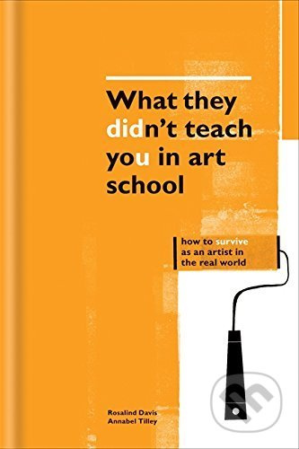 What They Didn't Teach You in Art School - Rosalind Davis, Annabel Tilley - kniha z kategorie Umění, design a architektura