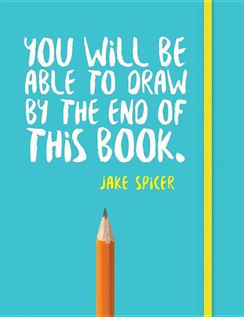 You Will be Able to Draw by the End of This Book - Jake Spicer