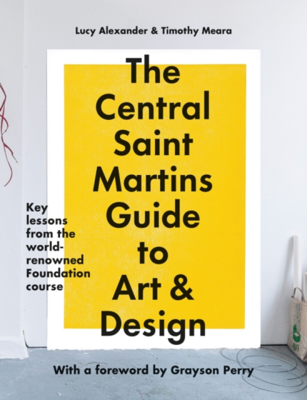 The Central Saint Martins Guide to Art & Design - Lucy Alexander, Timothy Meara, Central Saint Martins