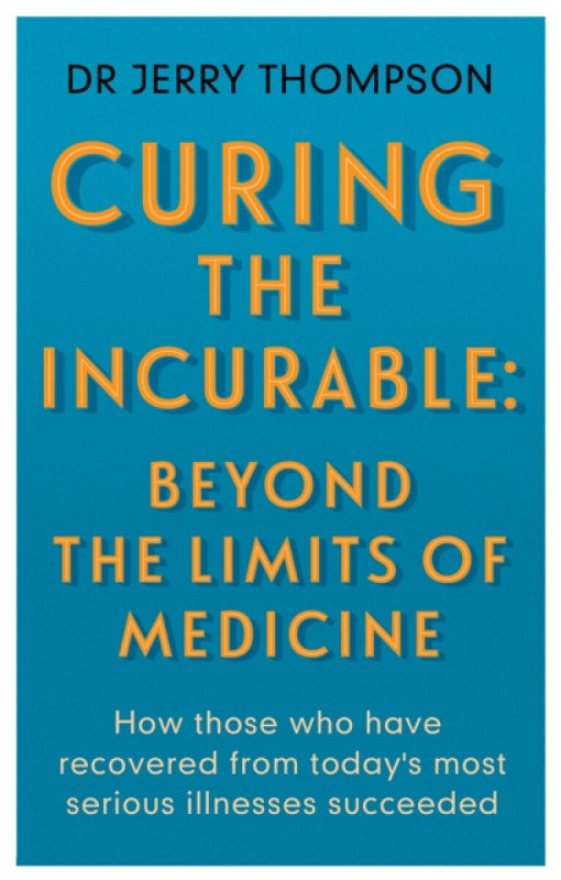 Curing the Incurable: Beyond the Limits of Medicine - Jerry Thompson