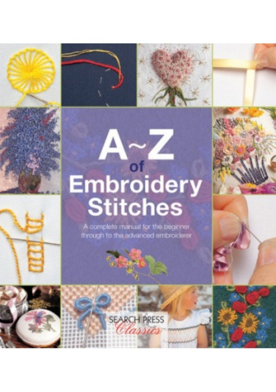 A-Z of Embroidery Stitches, A Complete Manual for the Beginner Through to the Advanced Embroiderer SEARCH PRESS LTD