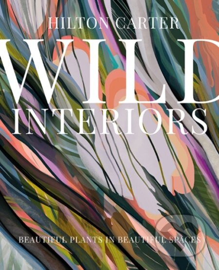 Wild Interiors (Beautiful Plants in Beautiful Spaces) - kniha z kategorie Interiérový design