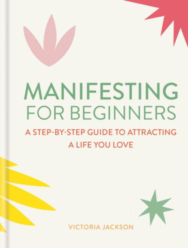 Manifesting for Beginners: Nine Steps to Attracting a Life You Love - Jackson Victoria