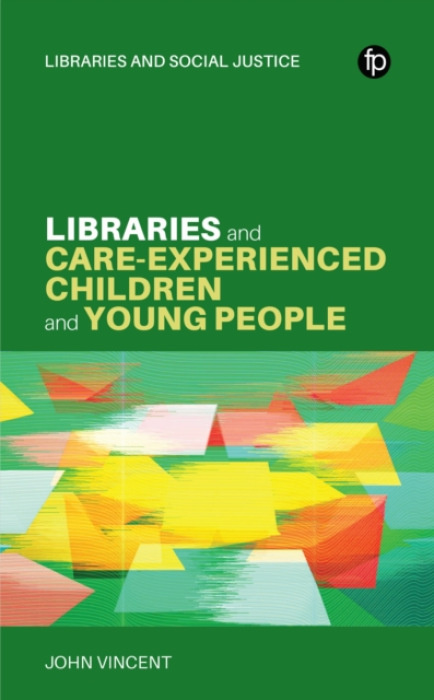 Facet Publishing Libraries and Care-experienced Children and Young People - Vincent, John