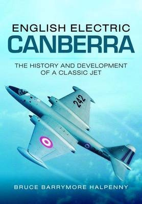 English Electric Canberra: The History and Development of a Classic Jet Pen & Sword Books Ltd