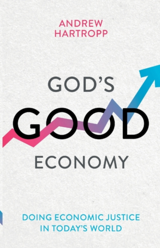 God`s Good Economy â€“ Doing Economic Justice In Today`s World - Andrew  Hartropp