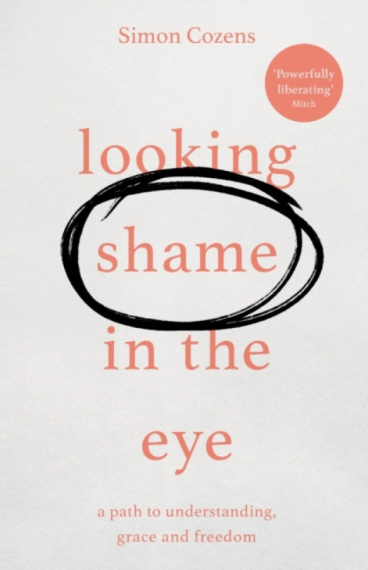 Looking Shame in the Eye â€“ A Path to Understanding, Grace and Freedom - Simon Cozens