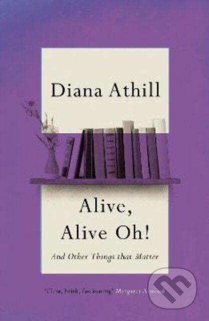 Alive, Alive Oh! (And Other Things that Matter) - Diana Athill - kniha z kategorie Životopisy, reportáže a myšlenky