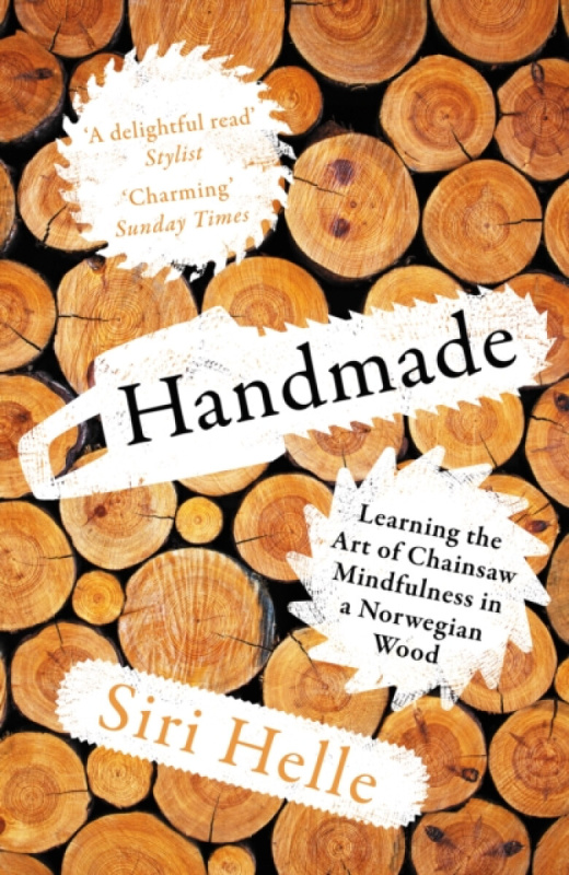 Handmade (Learning the Art of Chainsaw Mindfulness in a Norwegian Wood) - Siri Helle