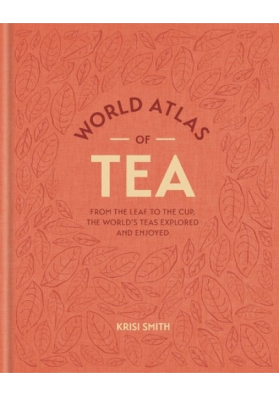 World Atlas of Tea, From the leaf to the cup, the world's teas explored and enjoyed Octopus Publishing Group