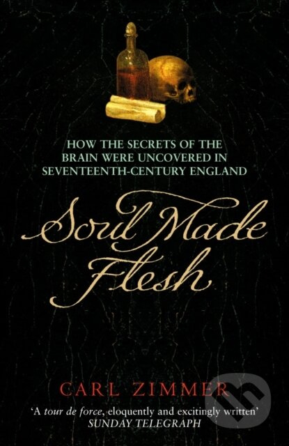 Soul Made Flesh (How The Secrets of the Brain were uncovered in Seventeenth Century England) - kniha z kategorie Přírodní vědy a technika