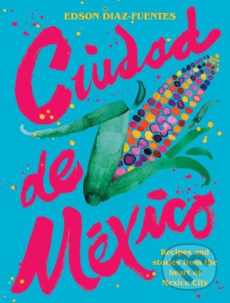 Ciudad de Mexico: Recipes and Stories from the Heart of Mexico City - kniha z kategorie Kuchařky