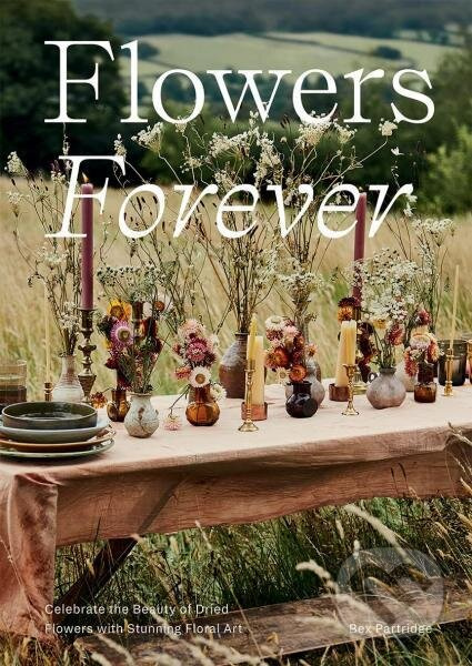 Flowers Forever: Celebrate the Beauty of Dried Flowers with Stunning Floral Art - kniha z kategorie Hobby