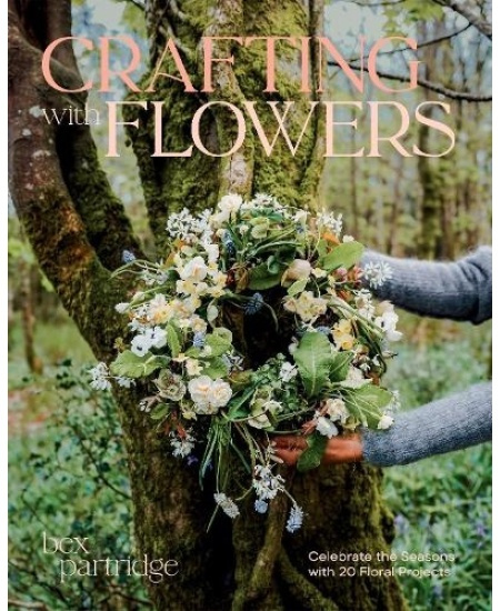 Crafting with Flowers, Celebrate the Seasons with 20 Floral Projects Hardie Grant Books (UK)