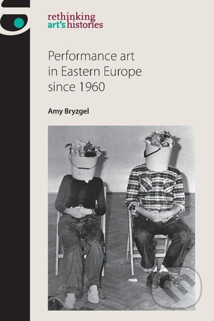Performance art in Eastern Europe since 1960 - Amy Bryzgel - kniha z kategorie Umění, design a architektura