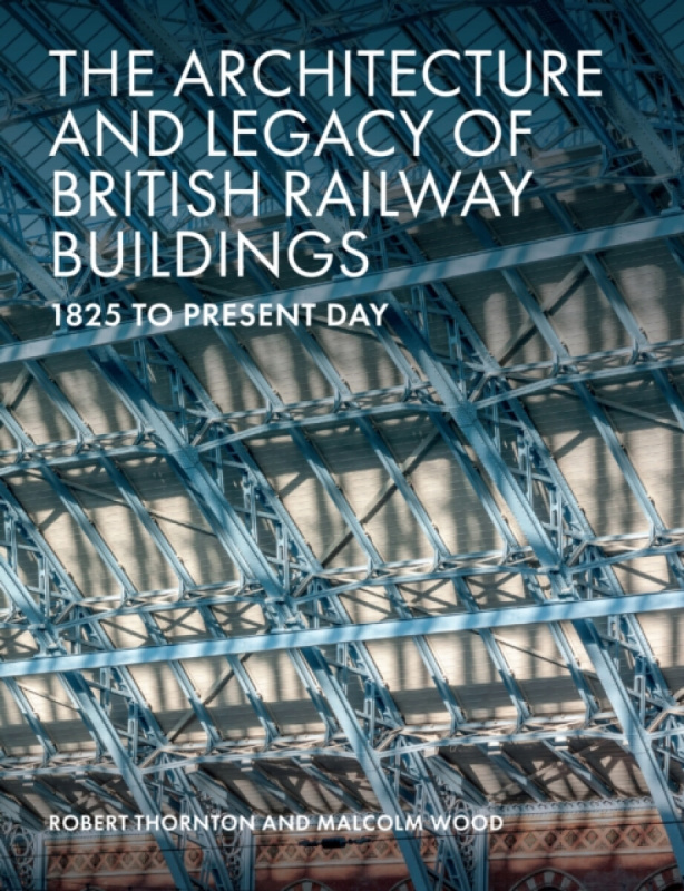 The Architecture and Legacy of British Railway Buildings - Malcolm Wood, Robert Thornton