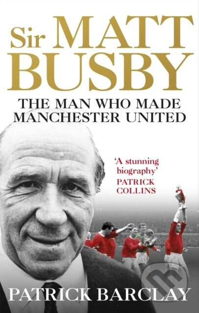 Sir Matt Busby (The Man Who Made a Football Club) - Patrick Barclay - kniha z kategorie Životopisy
