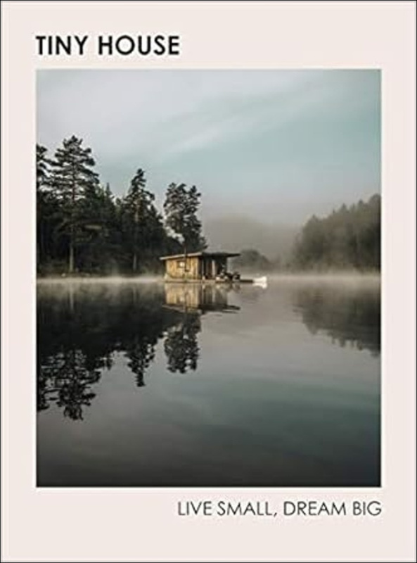 Tiny House: Live Small, Dream Big Ebury Publishing