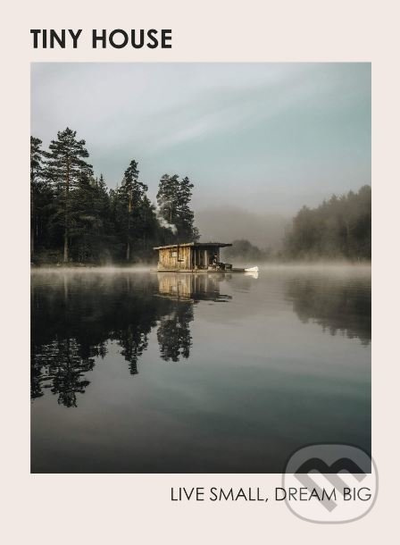 Tiny House: Live Small, Dream Big Ebury Publishing