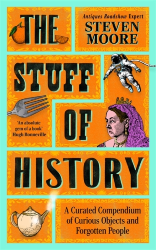 The Stuff of History (A Curated Compendium of Curious Objects and Forgotten People)