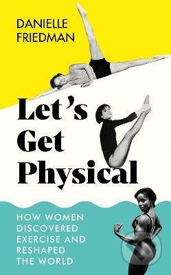 Let's Get Physical (How Women Discovered Exercise and Reshaped the World) - kniha z kategorie Historie