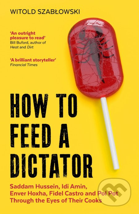 How to Feed a Dictator (Saddam Hussein, Idi Amin, Enver Hoxha, Fidel Castro, and Pol Pot Through the Eyes of Their Cooks) - kniha z kategorie Historie