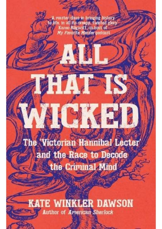 All That is Wicked, The Victorian Hannibal Lecter and the Race to Decode the Criminal Mind Icon Books
