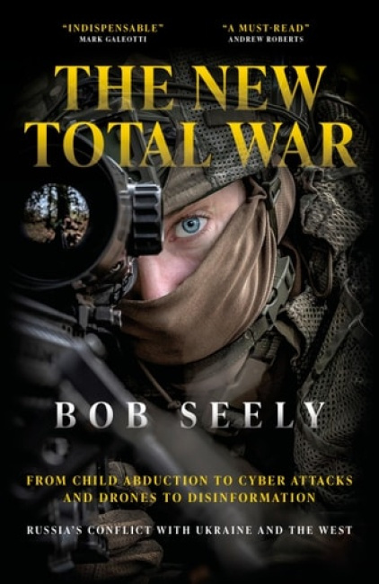 New Total War, From Child Abduction to Cyber Attacks and Drones to Disinformation - Russias Conflict with Ukraine and the West BITEBACK PUBLISHING