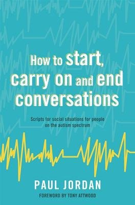How to start, carry on and end conversations, Scripts for social situations for people on the autism spectrum Jessica Kingsley Publishers