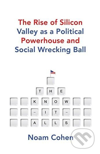The Know-It-Alls (The Rise of Silicon Valley as a Political Powerhouse and Social Wrecking Ball) - kniha z kategorie Podnikání
