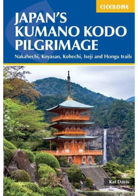 Japan's Kumano Kodo Pilgrimage, Nakahechi, Koyasan, Kohechi, Iseji and Hongu trails Cicerone Press