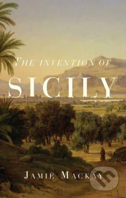 The Invention of Sicily (A Mediterranean History) - Jamie Mackay - kniha z kategorie Humanitní a společenské vědy
