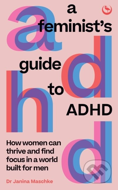Feminists Guide to ADHD, How women can thrive and find focus in a world built for men Watkins Media Limited