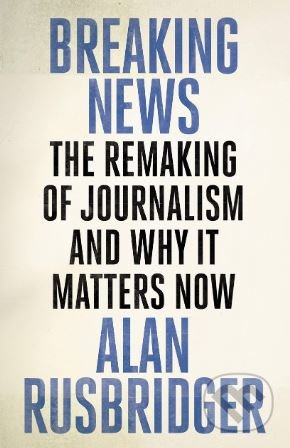Breaking News (The Remaking of Journalism and Why It Matters Now) - kniha z kategorie Humanitní a společenské vědy