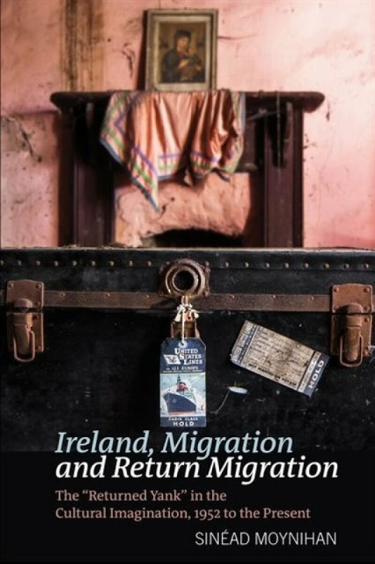 Ireland, Migration and Return Migration â€“ The â€²Returned Yankâ€² in the Cultural Imagination, 1952 to present - SinÃ©ad Moynihan