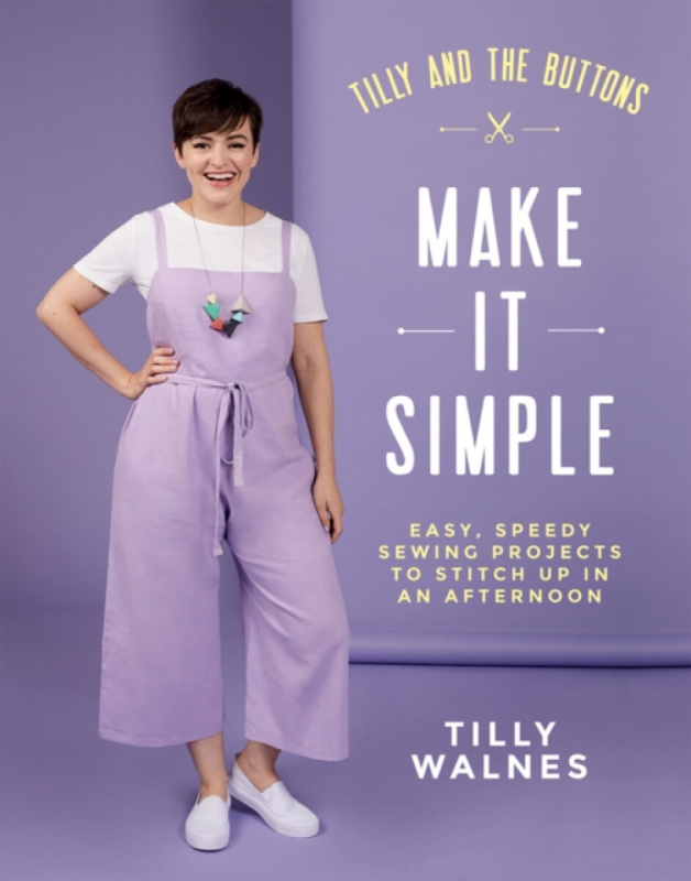 Tilly and the Buttons: Make It Simple, Easy, Speedy Sewing Projects to Stitch up in an Afternoon Quadrille Publishing Ltd