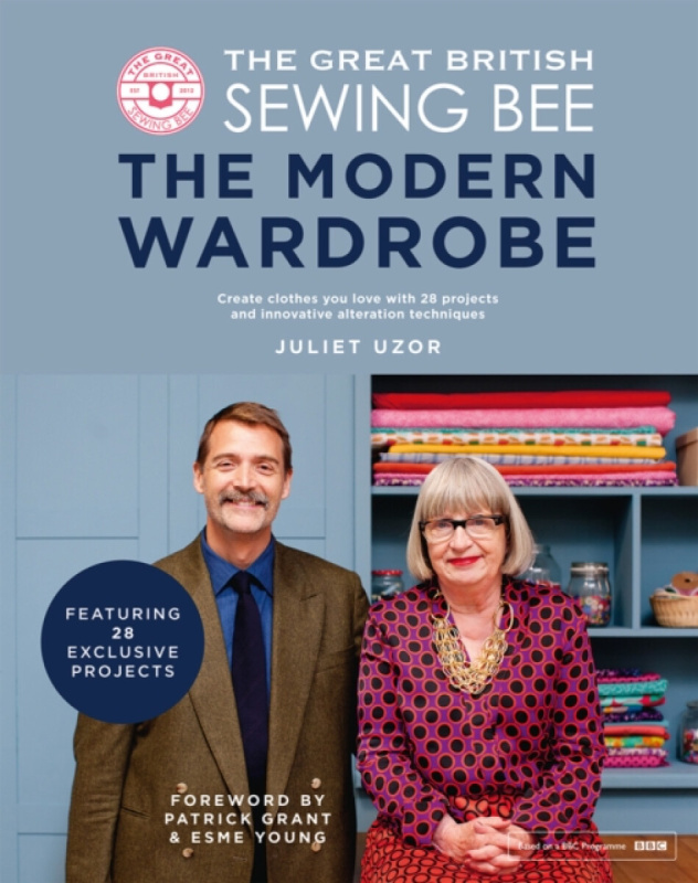 Great British Sewing Bee: The Modern Wardrobe, Create Clothes You Love with 28 Projects and Innovative Alteration Techniques Quadrille Publishing Ltd