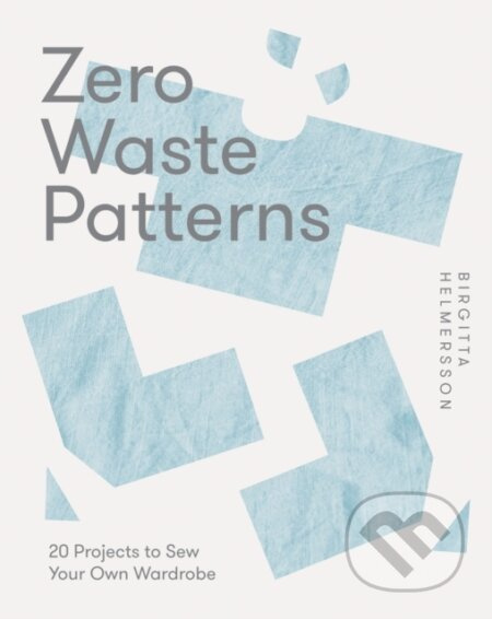 Zero Waste Patterns, 20 Projects to Sew Your Own Wardrobe Quadrille Publishing Ltd