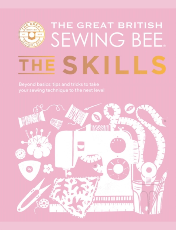 The Great British Sewing Bee: The Skills - The Great British Sewing Bee, Caroline Akselson