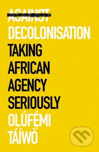 Against Decolonisation (Taking African Agency Seriously) - kniha z kategorie Humanitní a společenské vědy