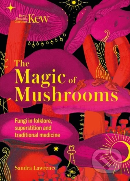 Kew - The Magic of Mushrooms (Fungi in folklore, superstition and traditional medicine) - kniha z kategorie Humanitní a společenské vědy